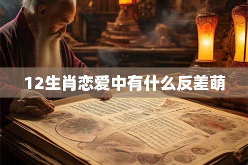 12生肖恋爱中有什么反差萌