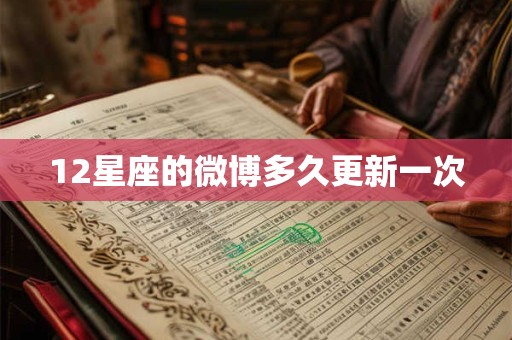 12星座的微博多久更新一次 12星座的微博多久更新一次
