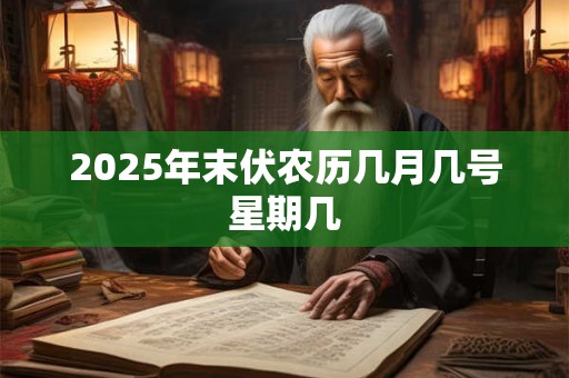 2025年末伏农历几月几号星期几 2025年末伏农历几月几号星期几