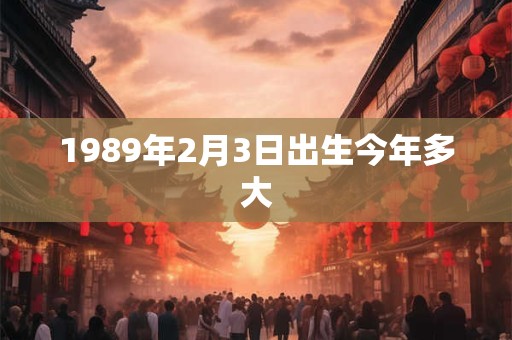 1989年2月3日出生今年多大