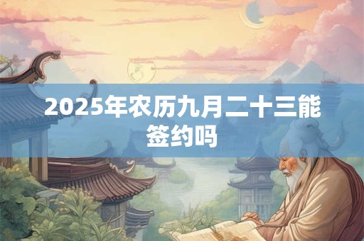 2025年农历九月二十三能签约吗