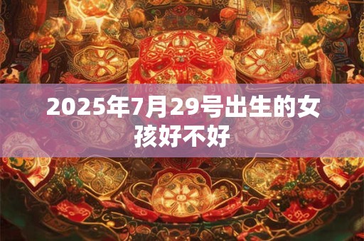2025年7月29号出生的女孩好不好