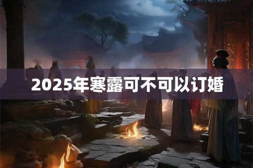 2025年寒露可不可以订婚