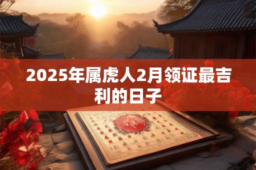 2025年属虎人2月领证最吉利的日子