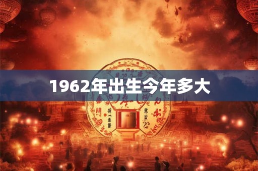 1962年出生今年多大