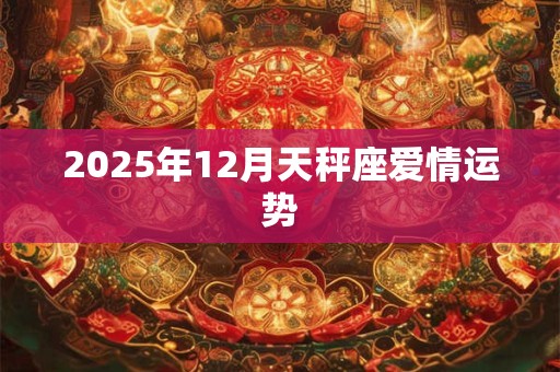 2025年12月天秤座爱情运势