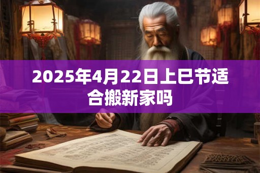 2026年4月22日上巳节适合搬新家吗