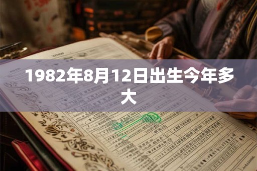 1982年8月12日出生今年多大