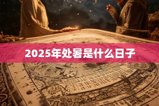 2025年处暑是什么日子