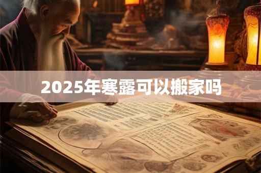 2025年寒露可以搬家吗