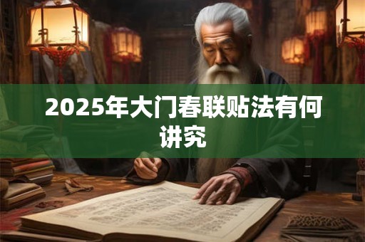 2025年大门春联贴法有何讲究