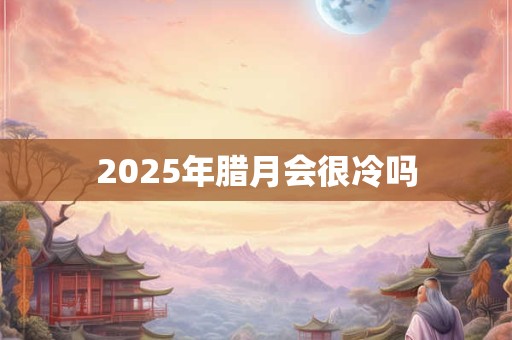 2026年腊月会很冷吗