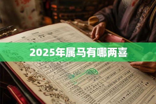 2025年属马有哪两喜 2025年属马有哪两喜