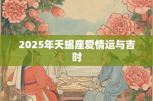 2025年天蝎座爱情运与吉时