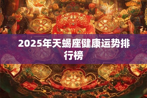 2025年天蝎座健康运势排行榜
