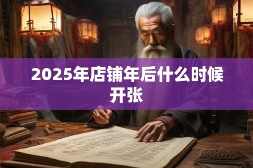 2025年店铺年后什么时候开张