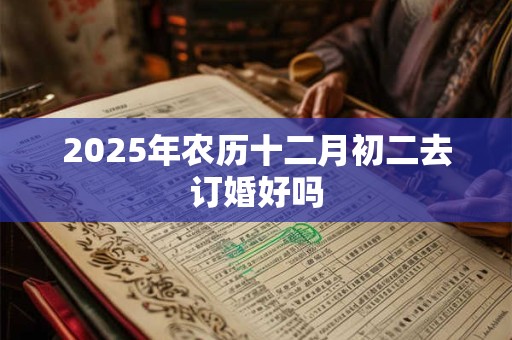 2025年农历十二月初二去订婚好吗