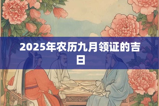 2025年农历九月领证的吉日