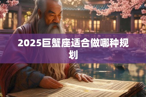 2025巨蟹座适合做哪种规划