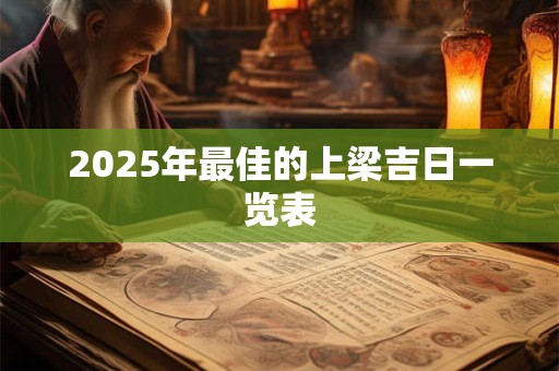 2025年最佳的上梁吉日一览表