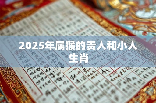 2025年属猴的贵人和小人生肖