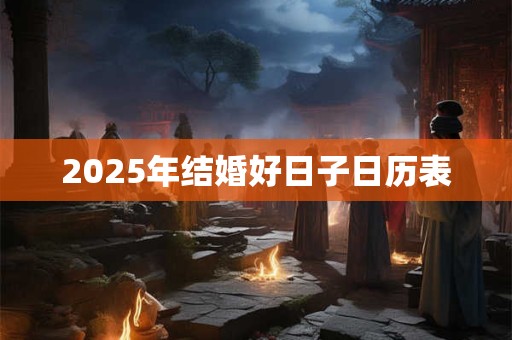 2025年结婚好日子日历表 2025年结婚好日子日历表