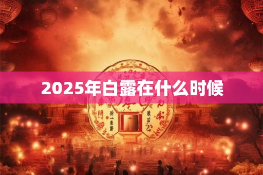 2025年白露在什么时候 2025年白露在什么时候