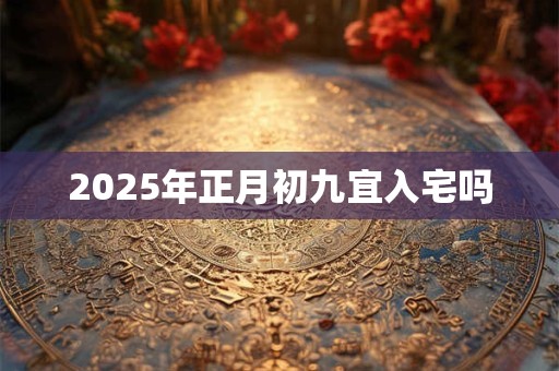 2026年正月初九宜入宅吗