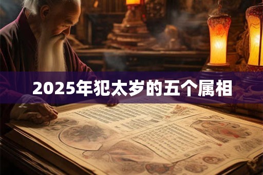 2025年犯太岁的五个属相