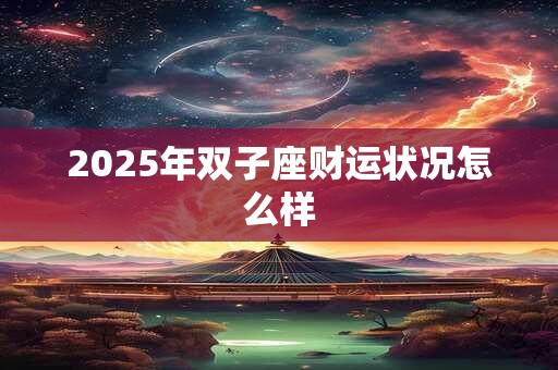 2026年双子座财运状况怎么样 2026年双子座财运状况怎么样