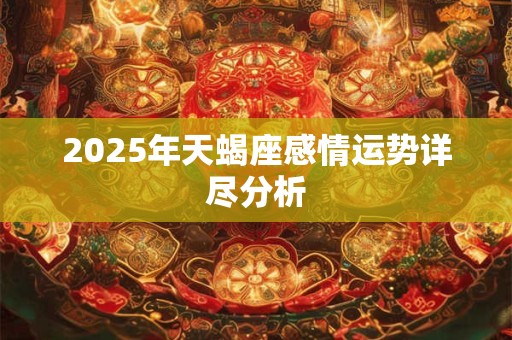 2025年天蝎座感情运势详尽分析