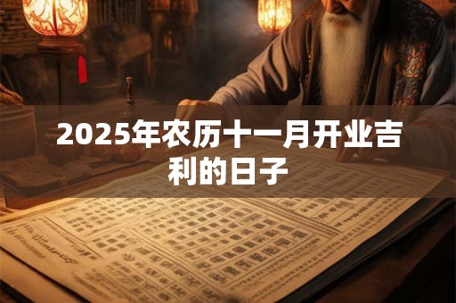 2025年农历十一月开业吉利的日子