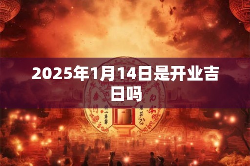 2025年1月14日是开业吉日吗
