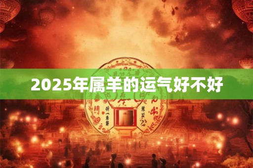 2025年属羊的运气好不好