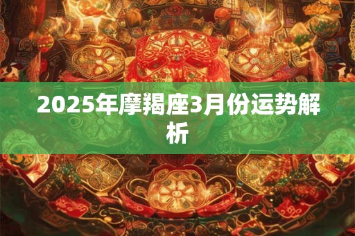2025年摩羯座3月份运势解析 2025年摩羯座3月份运势解析