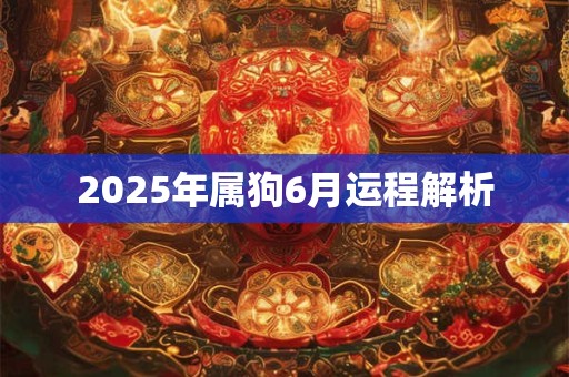 2025年属狗6月运程解析 2025年属狗6月运程解析