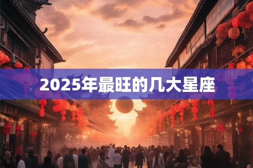 2025年最旺的几大星座