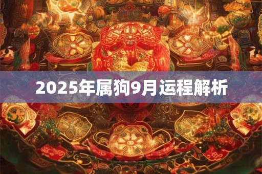 2025年属狗9月运程解析 2025年属狗9月运程解析