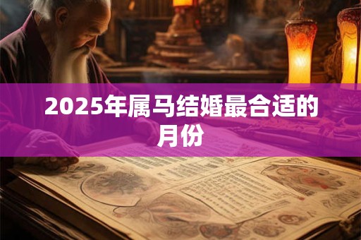 2025年属马结婚最合适的月份 2025年属马结婚最合适的月份