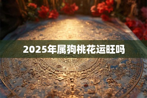 2025年属狗桃花运旺吗