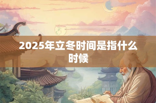2025年立冬时间是指什么时候