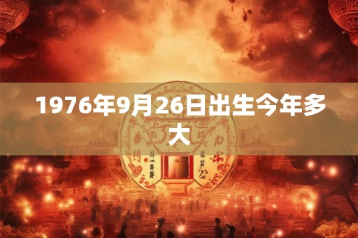 1976年9月26日出生今年多大