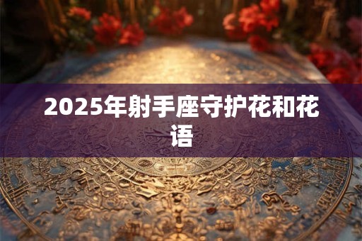 2025年射手座守护花和花语