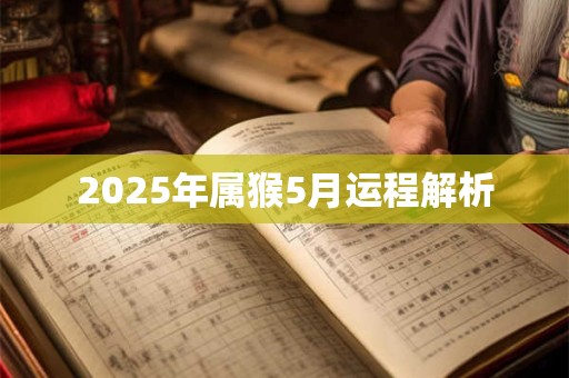 2025年属猴5月运程解析 2025年属猴5月运程解析
