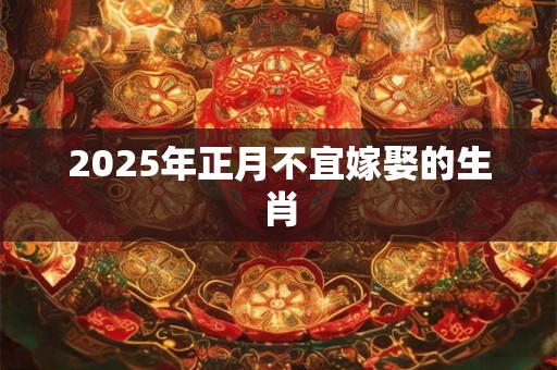 2026年正月不宜嫁娶的生肖