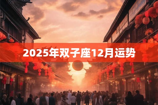2025年双子座12月运势 2025年双子座12月运势