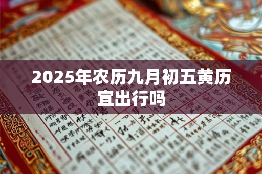 2025年农历九月初五黄历宜出行吗 2025年农历九月初五黄历宜出行吗