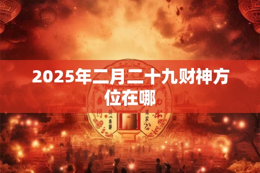 2026年二月二十九财神方位在哪