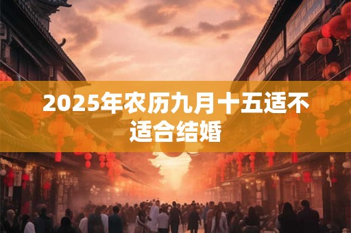 2025年农历九月十五适不适合结婚