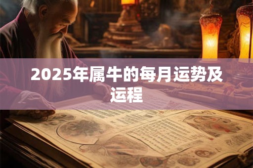 2025年属牛的每月运势及运程 2025年属牛的每月运势及运程